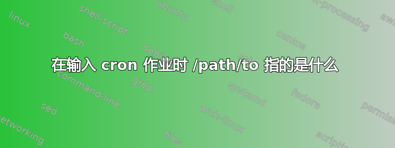 在输入 cron 作业时 /path/to 指的是什么