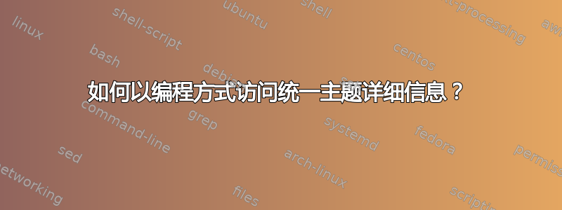 如何以编程方式访问统一主题详细信息？