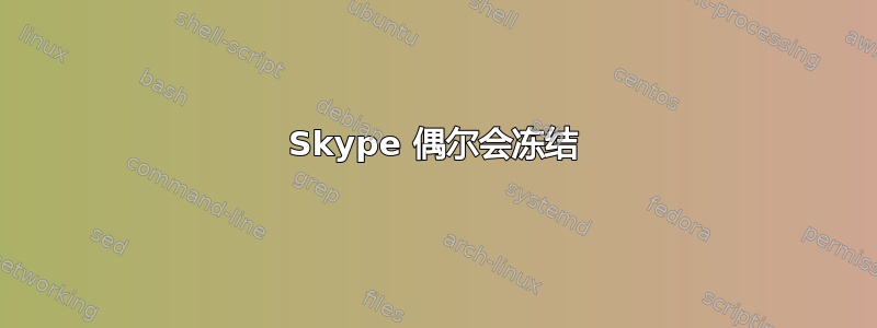 Skype 偶尔会冻结