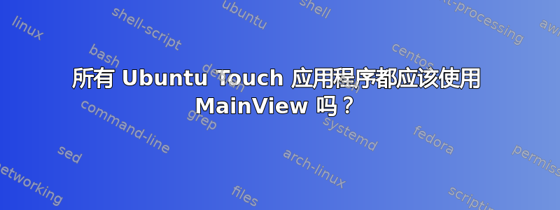 所有 Ubuntu Touch 应用程序都应该使用 MainView 吗？