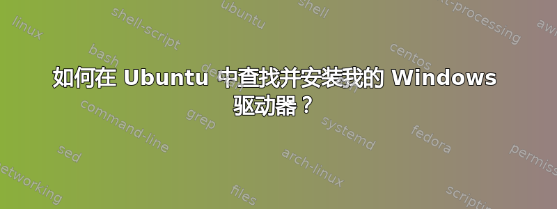 如何在 Ubuntu 中查找并安装我的 Windows 驱动器？