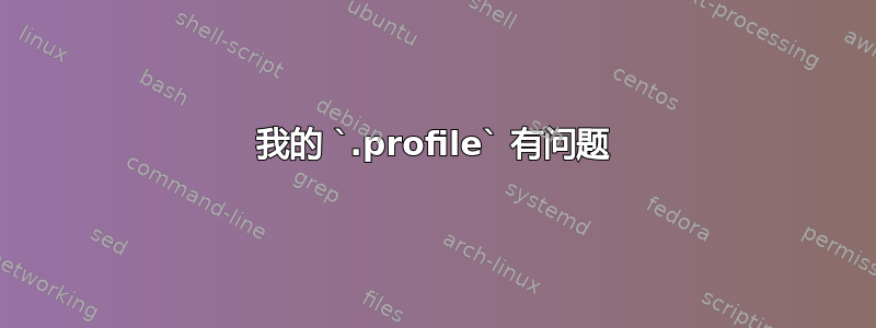 我的 `.profile` 有问题