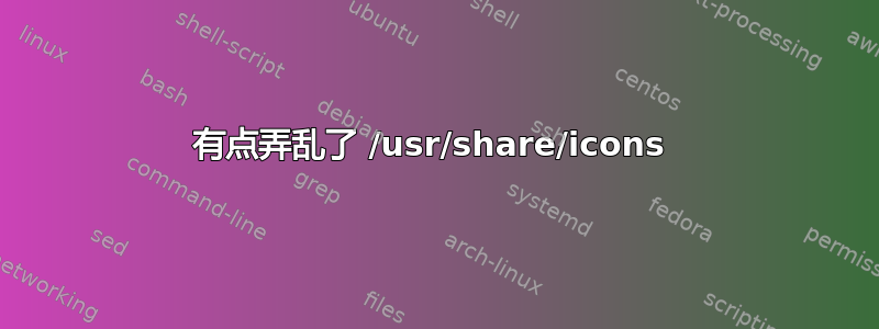 有点弄乱了 /usr/share/icons 