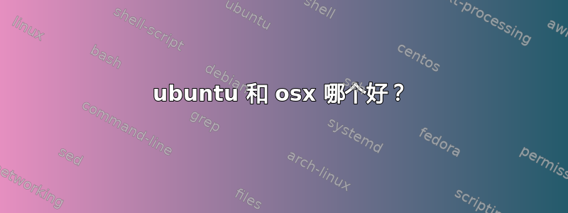 ubuntu 和 osx 哪个好？