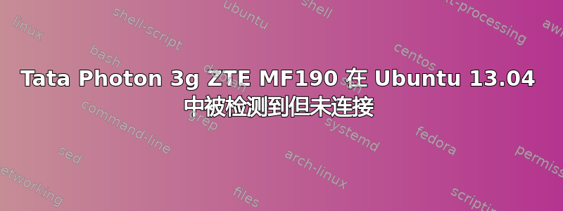 Tata Photon 3g ZTE MF190 在 Ubuntu 13.04 中被检测到但未连接