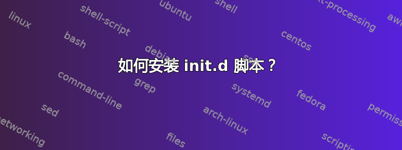 如何安装 init.d 脚本？