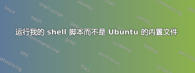 运行我的 shell 脚本而不是 Ubuntu 的内置文件