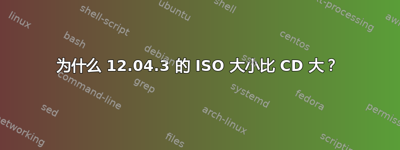 为什么 12.04.3 的 ISO 大小比 CD 大？