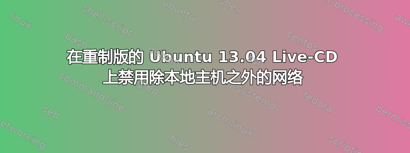 在重制版的 Ubuntu 13.04 Live-CD 上禁用除本地主机之外的网络