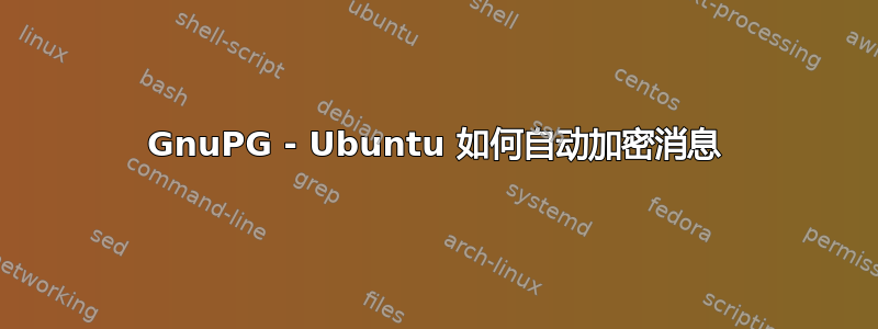 GnuPG - Ubuntu 如何自动加密消息