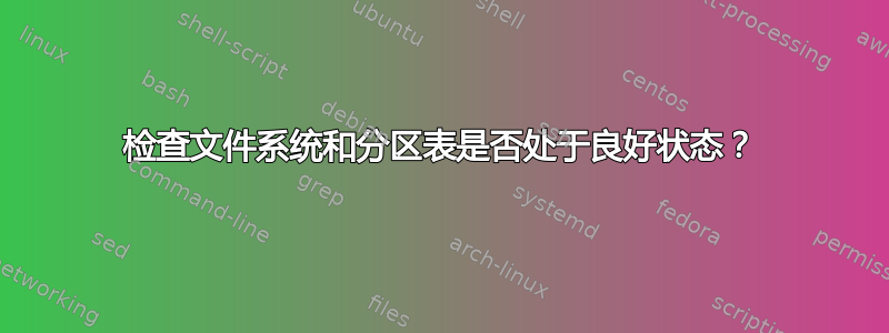 检查文件系统和分区表是否处于良好状态？