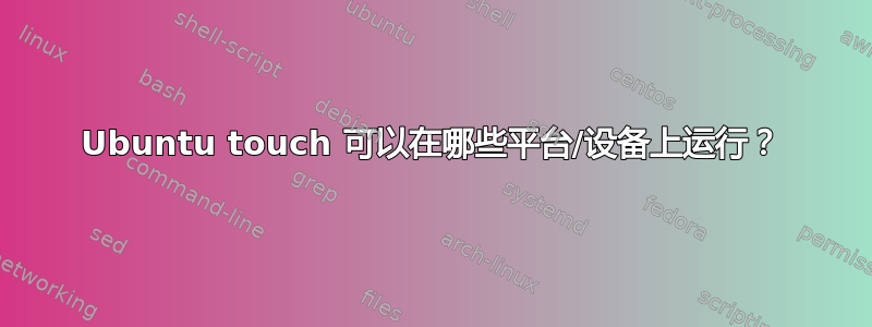 Ubuntu touch 可以在哪些平台/设备上运行？