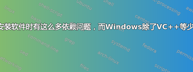 为什么Linux安装软件时有这么多依赖问题，而Windows除了VC++等少数几个没有？ 