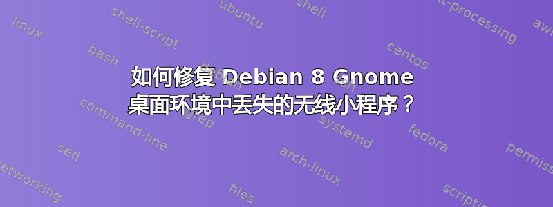 如何修复 Debian 8 Gnome 桌面环境中丢失的无线小程序？