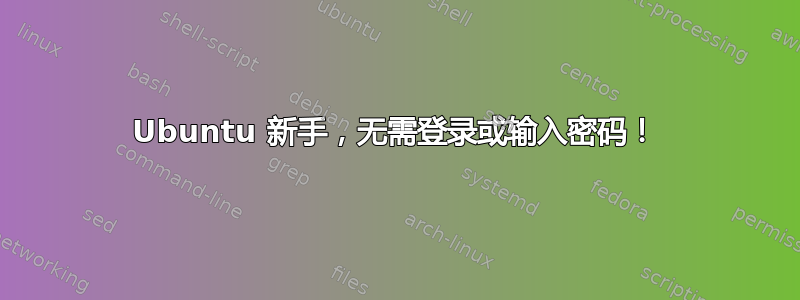 Ubuntu 新手，无需登录或输入密码！