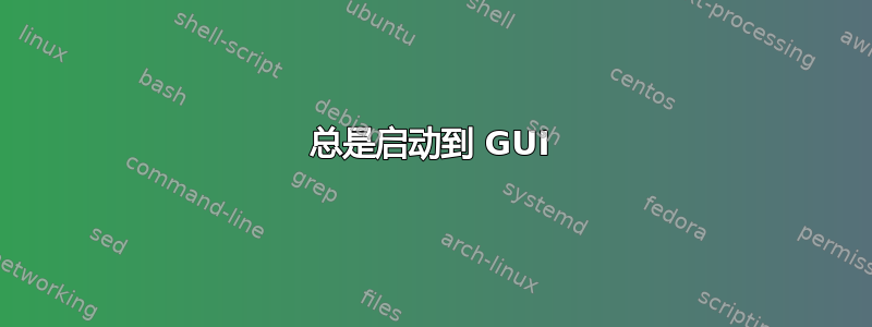 总是启动到 GUI