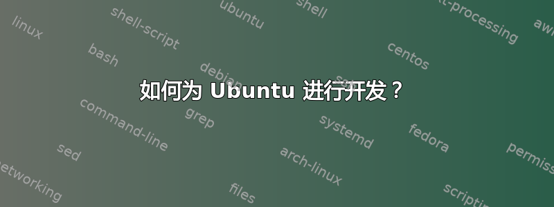 如何为 Ubuntu 进行开发？