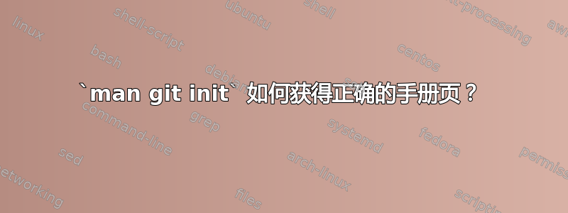 `man git init` 如何获得正确的手册页？