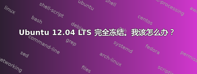 Ubuntu 12.04 LTS 完全冻结。我该怎么办？