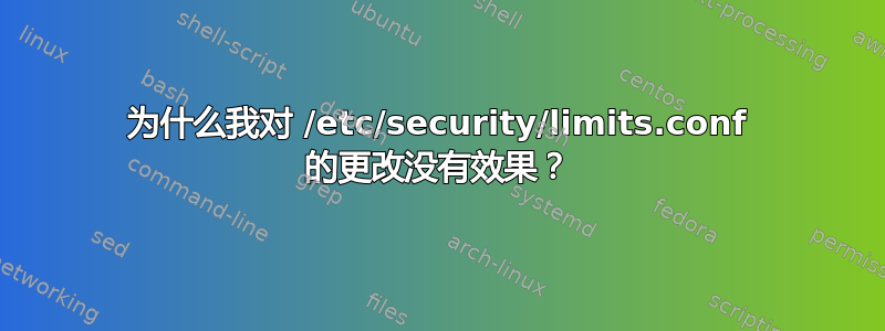 为什么我对 /etc/security/limits.conf 的更改没有效果？