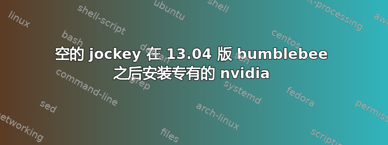 空的 jockey 在 13.04 版 bumblebee 之后安装专有的 nvidia