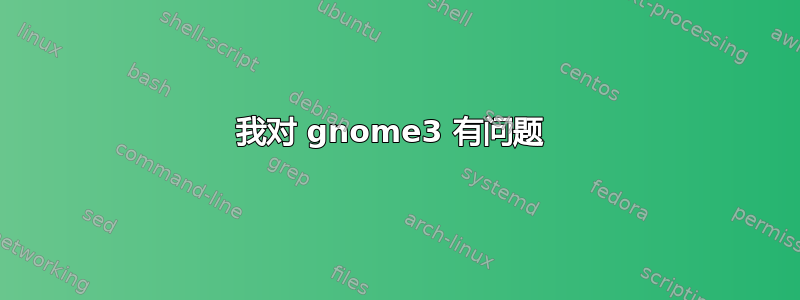 我对 gnome3 有问题 