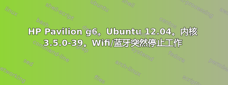 HP Pavilion g6。Ubuntu 12.04。内核 3.5.0-39。Wifi/蓝牙突然停止工作