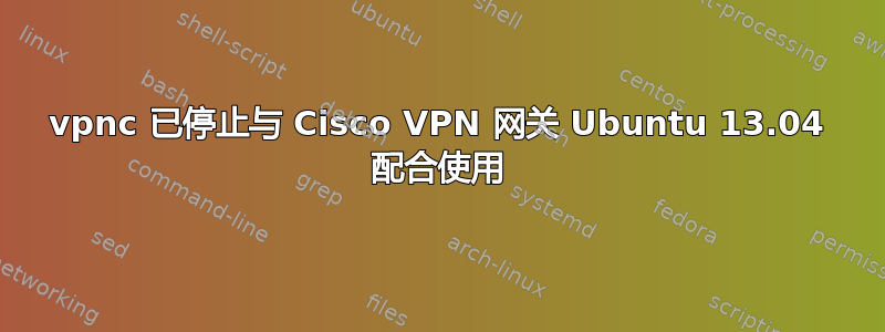 vpnc 已停止与 Cisco VPN 网关 Ubuntu 13.04 配合使用