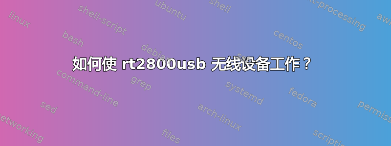 如何使 rt2800usb 无线设备工作？