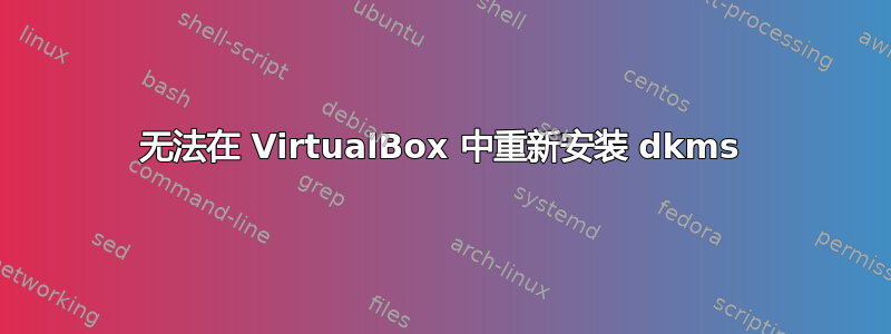 无法在 VirtualBox 中重新安装 dkms