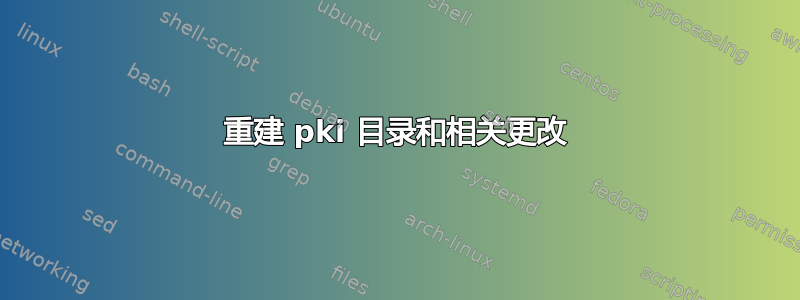 重建 pki 目录和相关更改