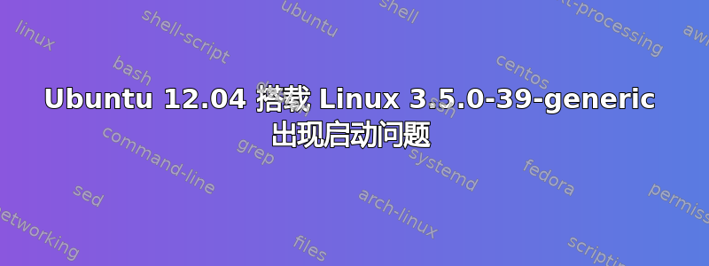 Ubuntu 12.04 搭载 Linux 3.5.0-39-generic 出现启动问题