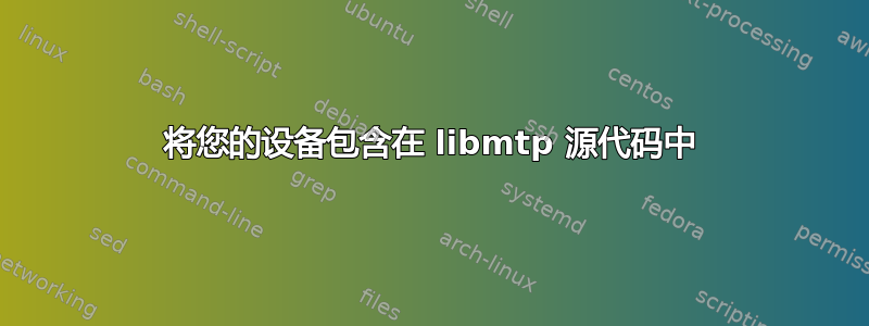 将您的设备包含在 libmtp 源代码中