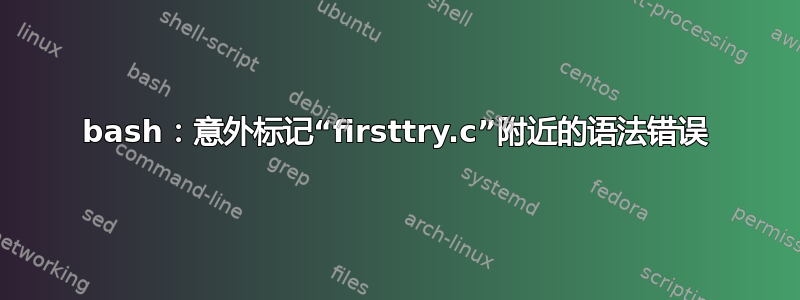 bash：意外标记“firsttry.c”附近的语法错误