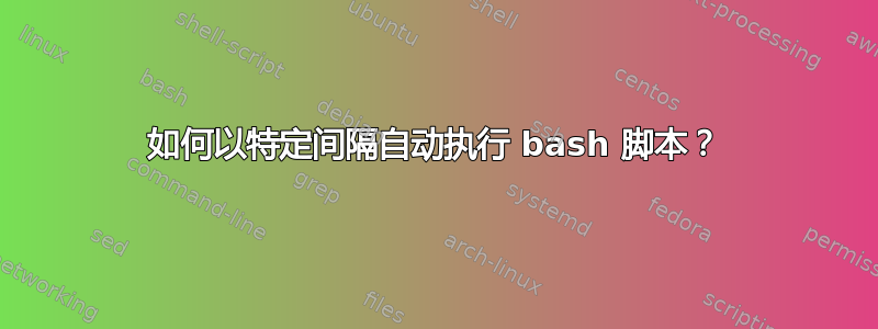 如何以特定间隔自动执行 bash 脚本？