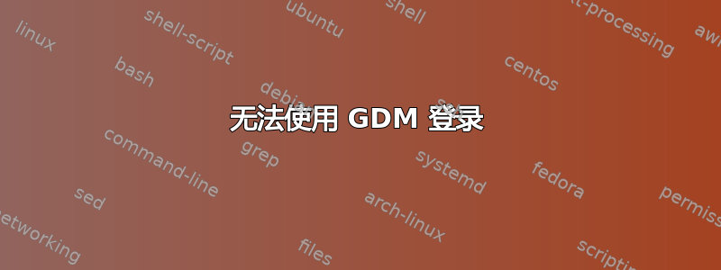 无法使用 GDM 登录