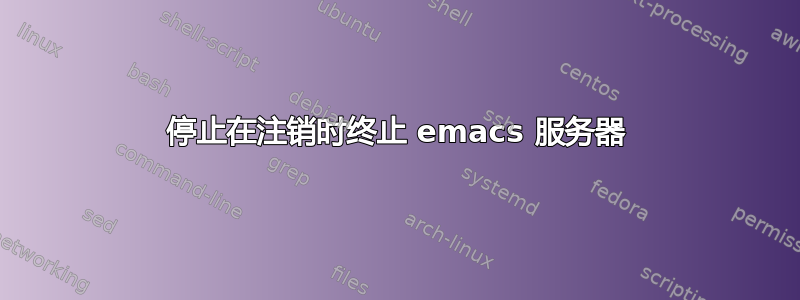 停止在注销时终止 emacs 服务器