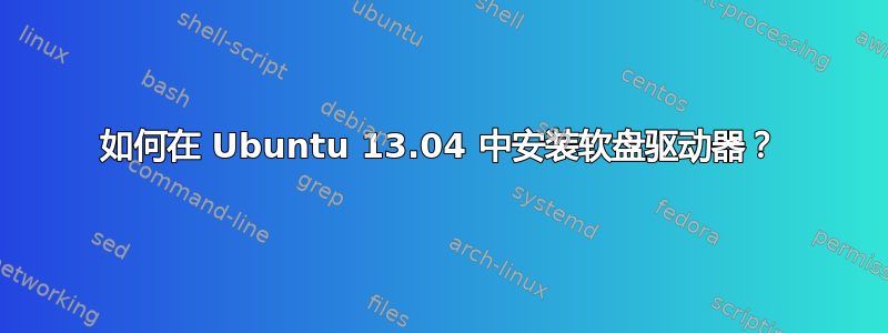 如何在 Ubuntu 13.04 中安装软盘驱动器？