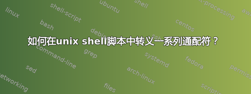 如何在unix shell脚本中转​​义一系列通配符？