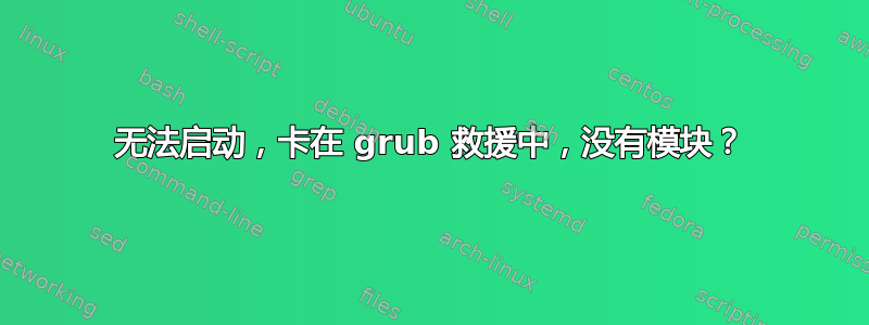 无法启动，卡在 grub 救援中，没有模块？