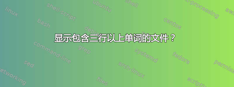 显示包含三行以上单词的文件？