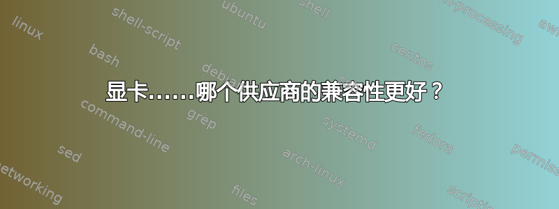 显卡......哪个供应商的兼容性更好？