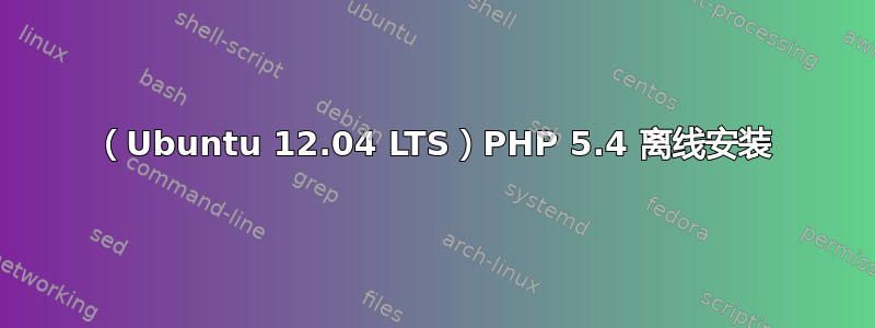 （Ubuntu 12.04 LTS）PHP 5.4 离线安装