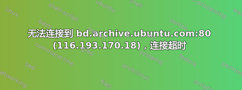 无法连接到 bd.archive.ubuntu.com:80 (116.193.170.18)，连接超时