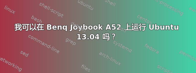 我可以在 Benq Joybook A52 上运行 Ubuntu 13.04 吗？