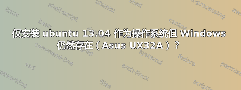 仅安装 ubuntu 13.04 作为操作系统但 Windows 仍然存在（Asus UX32A）？