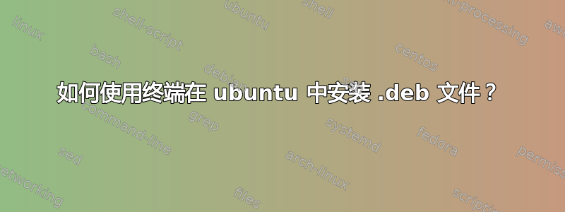 如何使用终端在 ubuntu 中安装 .deb 文件？