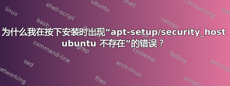 为什么我在按下安装时出现“apt-setup/security_host ubuntu 不存在”的错误？