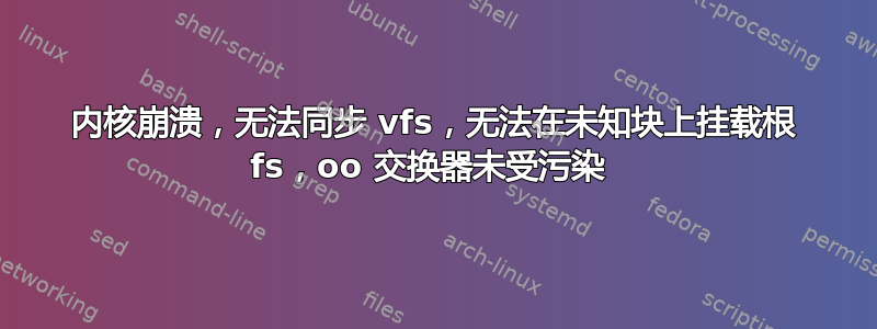 内核崩溃，无法同步 vfs，无法在未知块上挂载根 fs，oo 交换器未受污染 