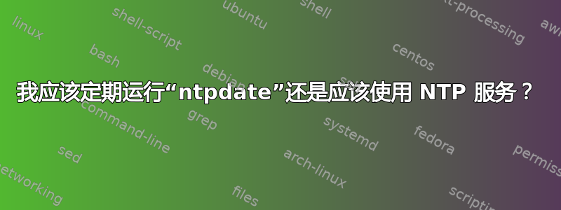 我应该定期运行“ntpdate”还是应该使用 NTP 服务？